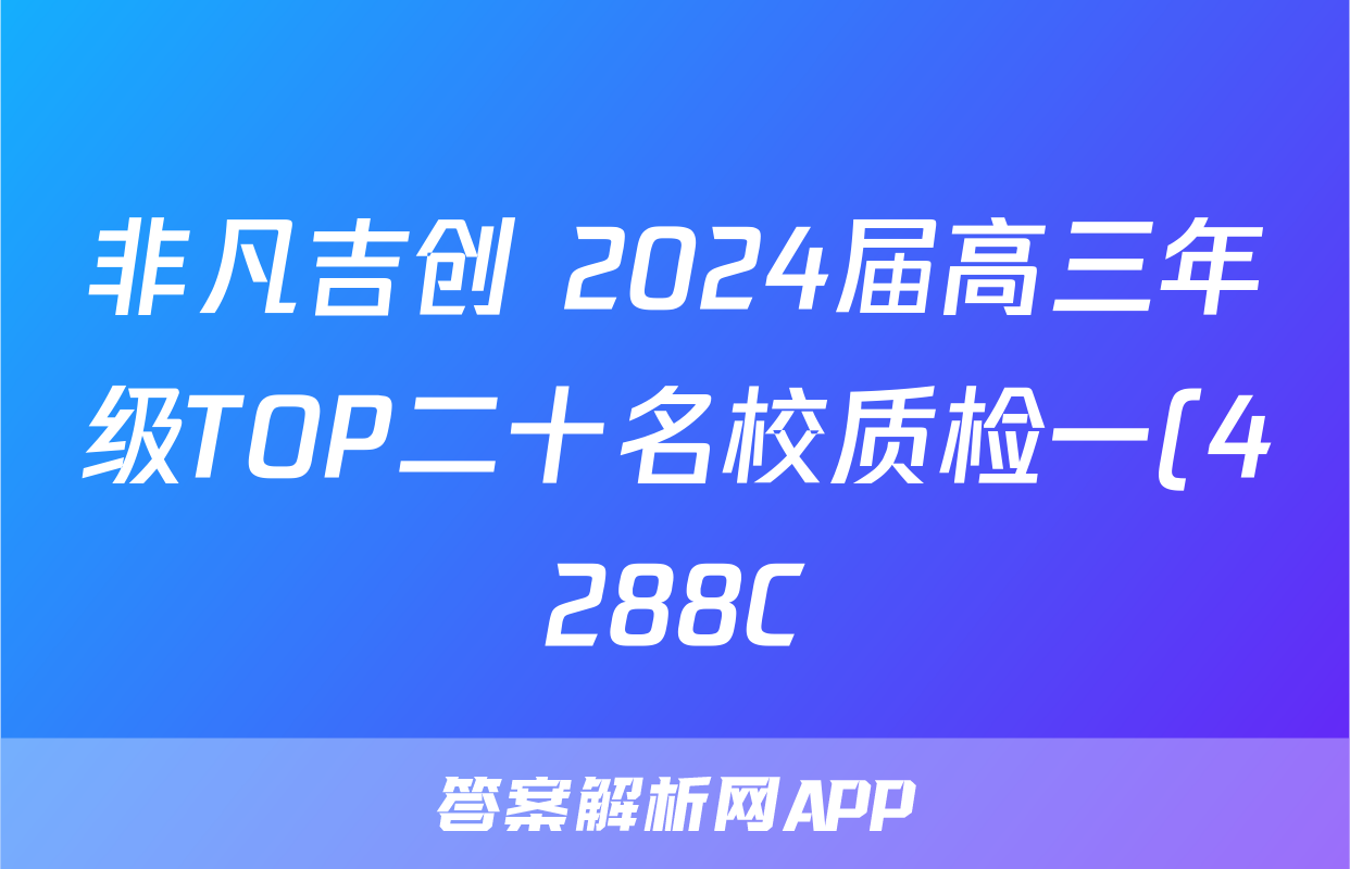 非凡吉创 2024届高三年级TOP二十名校质检一(4288C)文科综合答案